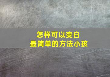 怎样可以变白 最简单的方法小孩